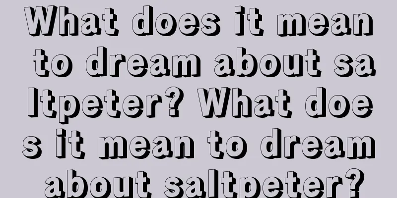 What does it mean to dream about saltpeter? What does it mean to dream about saltpeter?