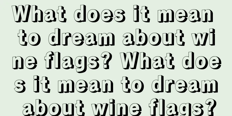 What does it mean to dream about wine flags? What does it mean to dream about wine flags?