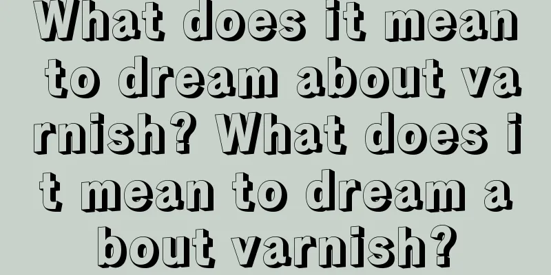 What does it mean to dream about varnish? What does it mean to dream about varnish?