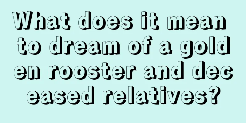 What does it mean to dream of a golden rooster and deceased relatives?