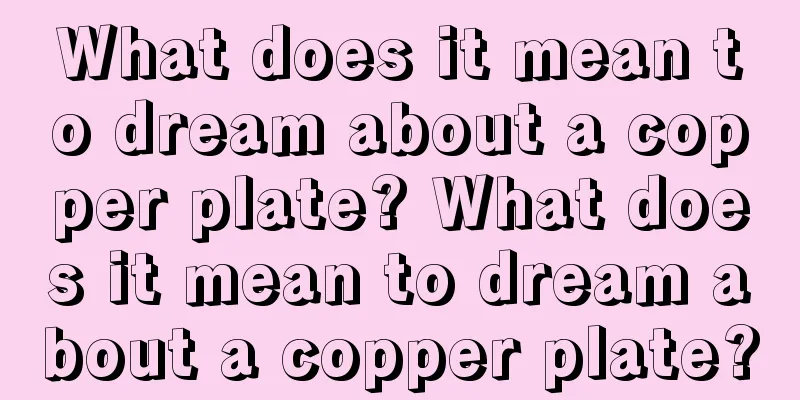 What does it mean to dream about a copper plate? What does it mean to dream about a copper plate?