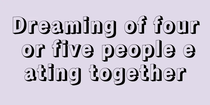 Dreaming of four or five people eating together