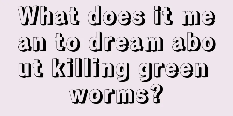 What does it mean to dream about killing green worms?