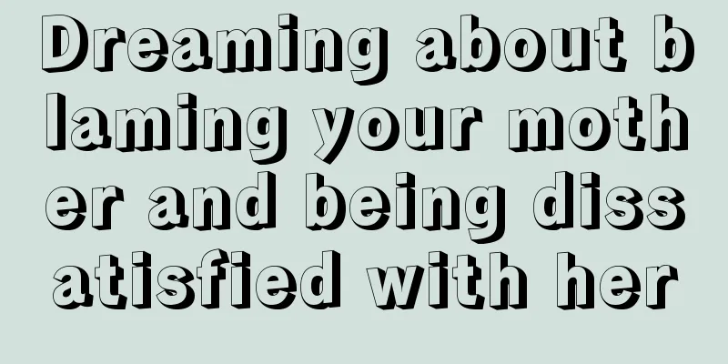 Dreaming about blaming your mother and being dissatisfied with her