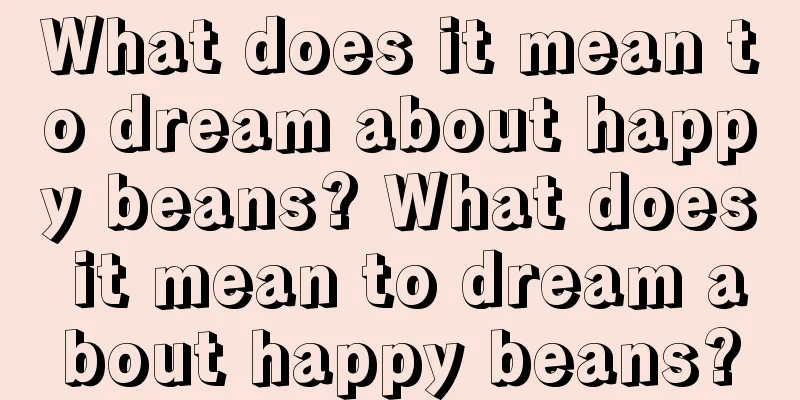 What does it mean to dream about happy beans? What does it mean to dream about happy beans?