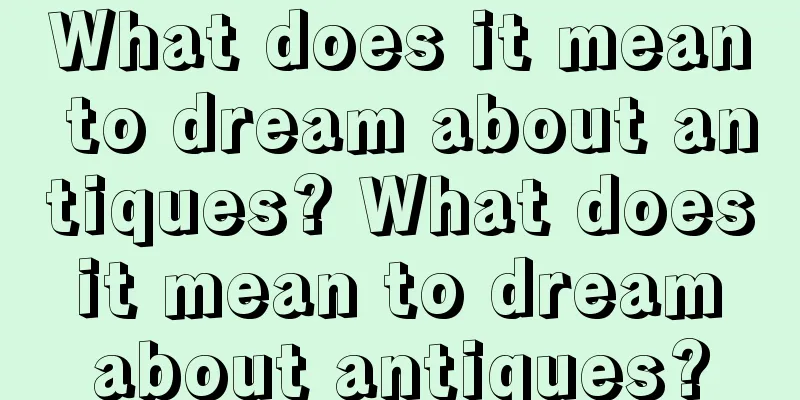 What does it mean to dream about antiques? What does it mean to dream about antiques?