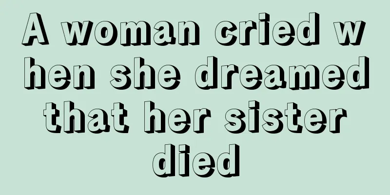 A woman cried when she dreamed that her sister died