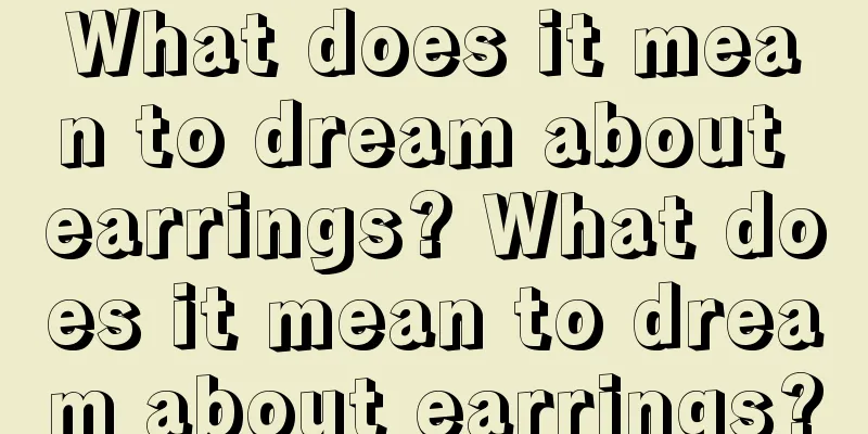 What does it mean to dream about earrings? What does it mean to dream about earrings?