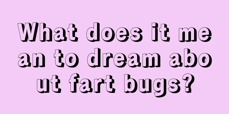 What does it mean to dream about fart bugs?