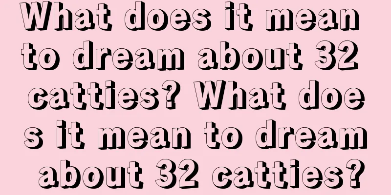 What does it mean to dream about 32 catties? What does it mean to dream about 32 catties?