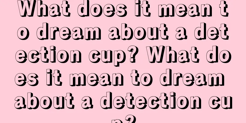 What does it mean to dream about a detection cup? What does it mean to dream about a detection cup?