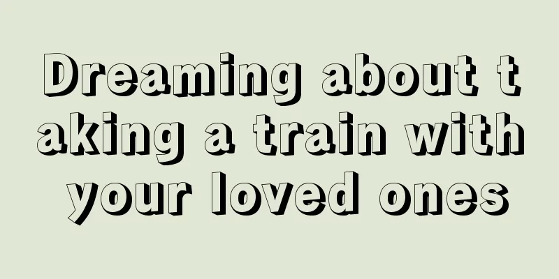 Dreaming about taking a train with your loved ones