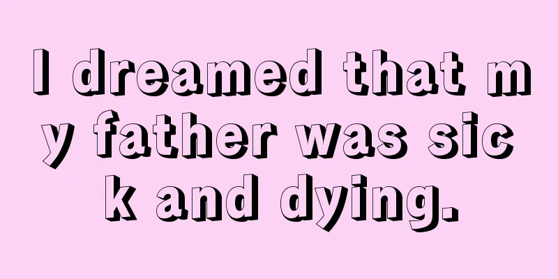 I dreamed that my father was sick and dying.