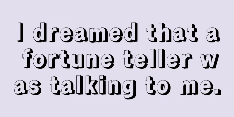 I dreamed that a fortune teller was talking to me.