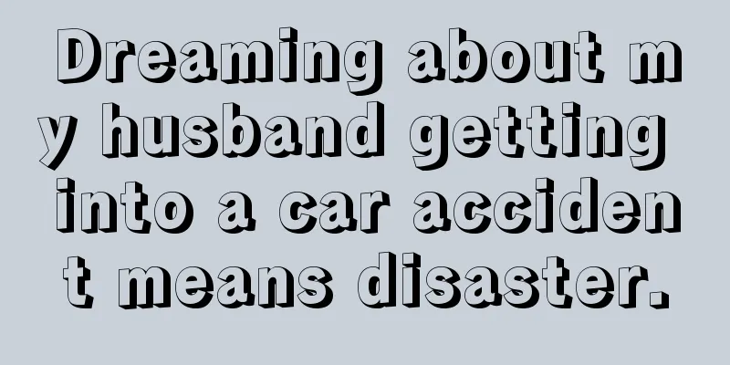 Dreaming about my husband getting into a car accident means disaster.