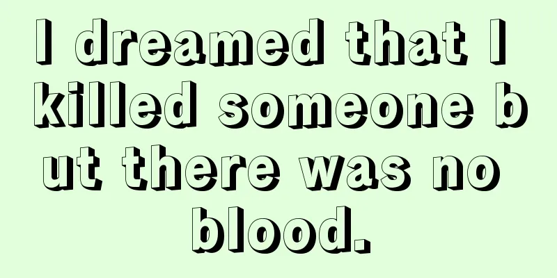 I dreamed that I killed someone but there was no blood.