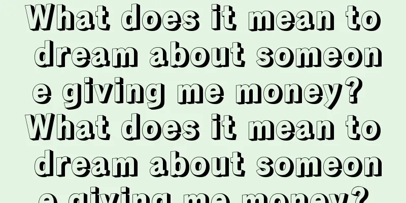 What does it mean to dream about someone giving me money? What does it mean to dream about someone giving me money?