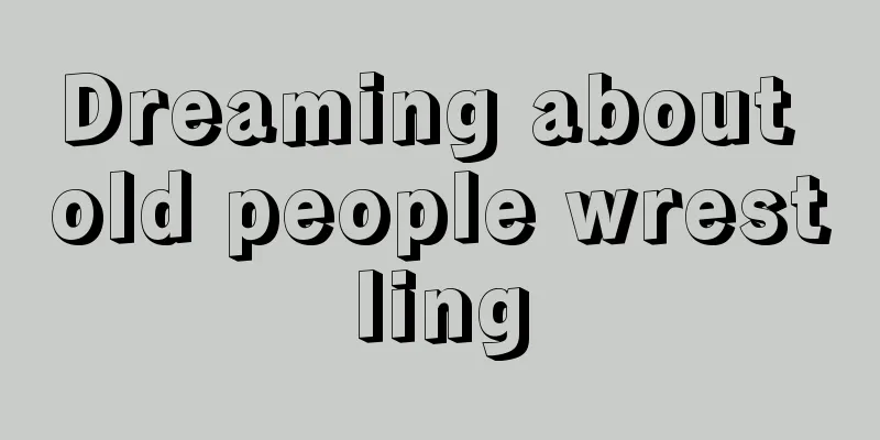 Dreaming about old people wrestling