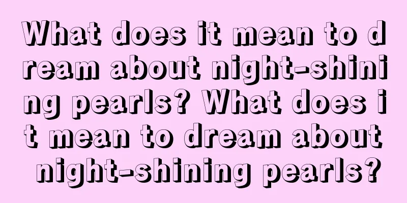 What does it mean to dream about night-shining pearls? What does it mean to dream about night-shining pearls?