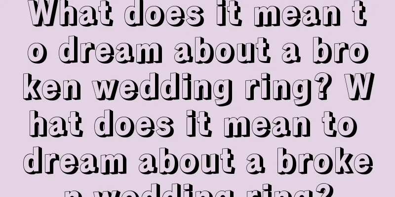 What does it mean to dream about a broken wedding ring? What does it mean to dream about a broken wedding ring?