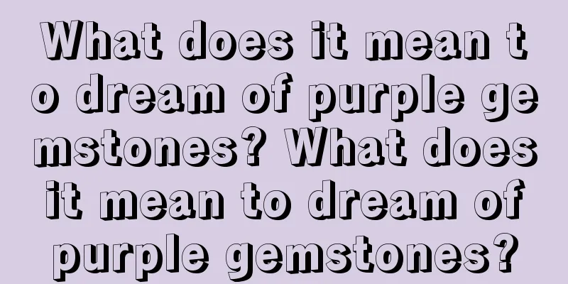 What does it mean to dream of purple gemstones? What does it mean to dream of purple gemstones?