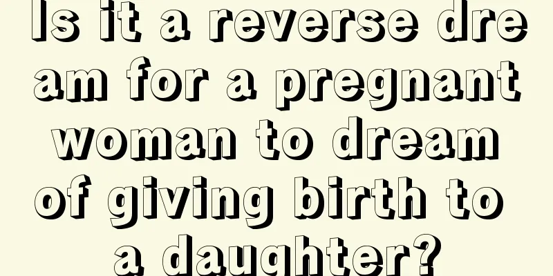 Is it a reverse dream for a pregnant woman to dream of giving birth to a daughter?