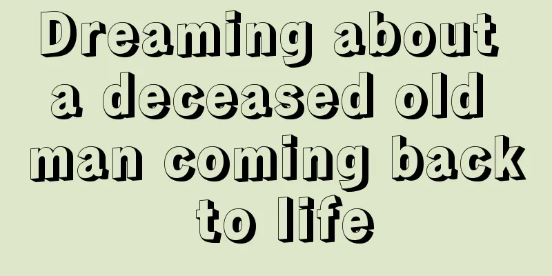 Dreaming about a deceased old man coming back to life