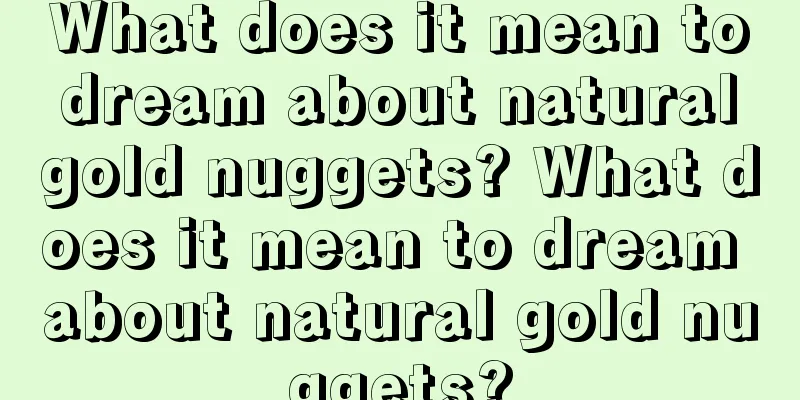 What does it mean to dream about natural gold nuggets? What does it mean to dream about natural gold nuggets?