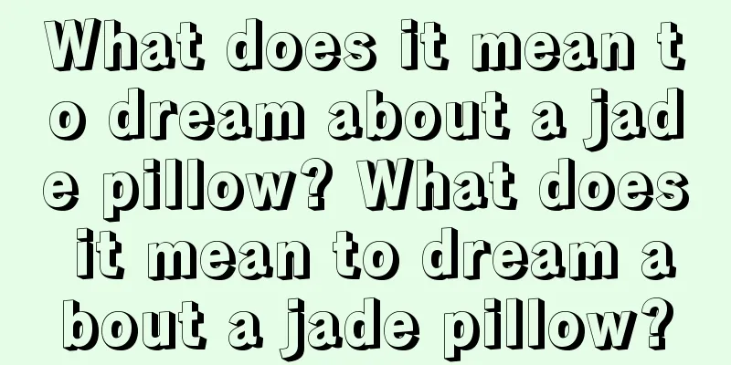 What does it mean to dream about a jade pillow? What does it mean to dream about a jade pillow?