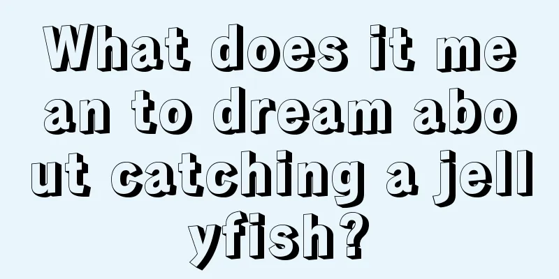 What does it mean to dream about catching a jellyfish?