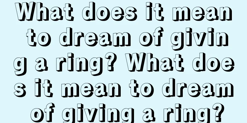 What does it mean to dream of giving a ring? What does it mean to dream of giving a ring?