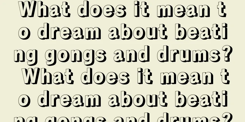 What does it mean to dream about beating gongs and drums? What does it mean to dream about beating gongs and drums?