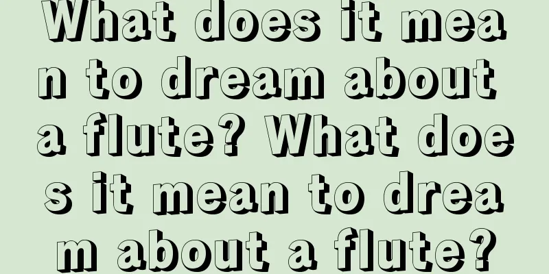 What does it mean to dream about a flute? What does it mean to dream about a flute?