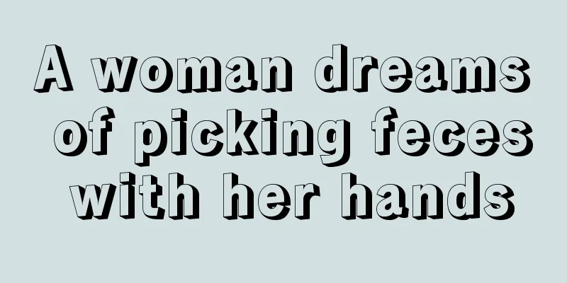 A woman dreams of picking feces with her hands