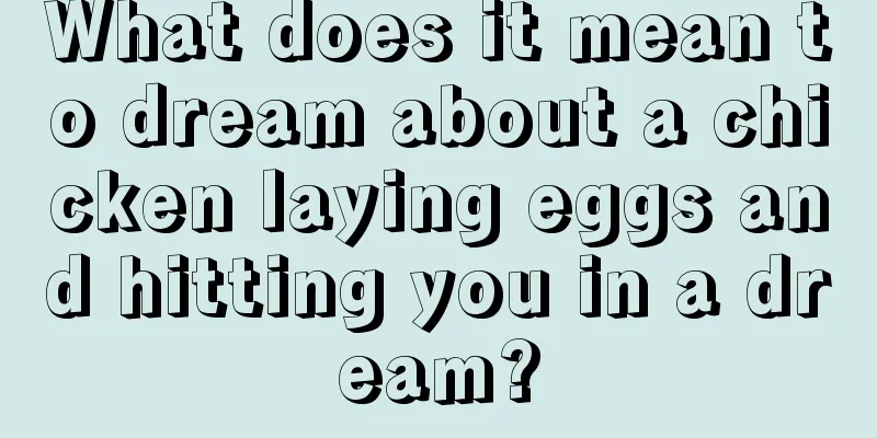 What does it mean to dream about a chicken laying eggs and hitting you in a dream?