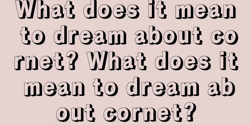 What does it mean to dream about cornet? What does it mean to dream about cornet?