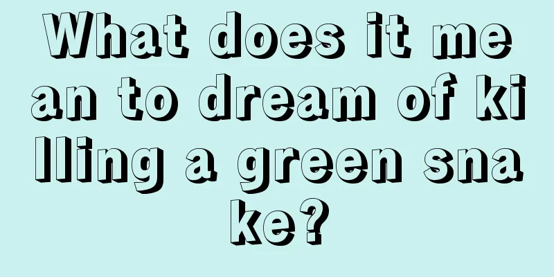 What does it mean to dream of killing a green snake?