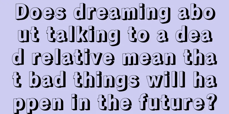 Does dreaming about talking to a dead relative mean that bad things will happen in the future?