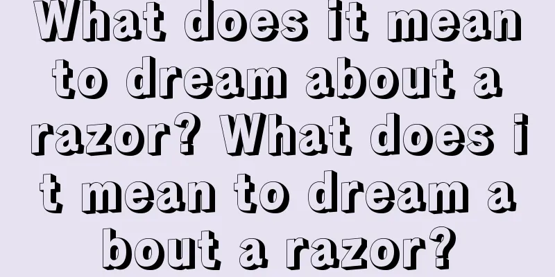 What does it mean to dream about a razor? What does it mean to dream about a razor?