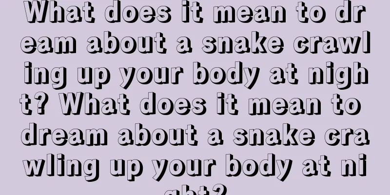 What does it mean to dream about a snake crawling up your body at night? What does it mean to dream about a snake crawling up your body at night?