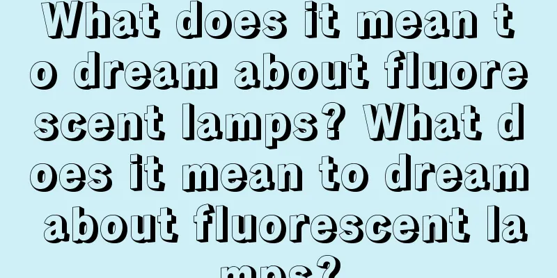 What does it mean to dream about fluorescent lamps? What does it mean to dream about fluorescent lamps?