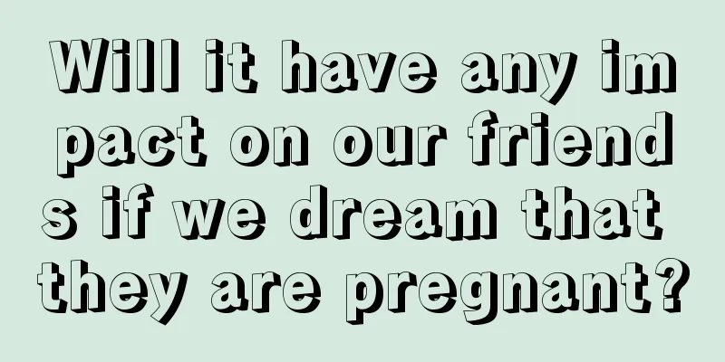 Will it have any impact on our friends if we dream that they are pregnant?