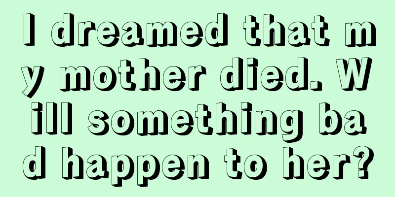 I dreamed that my mother died. Will something bad happen to her?