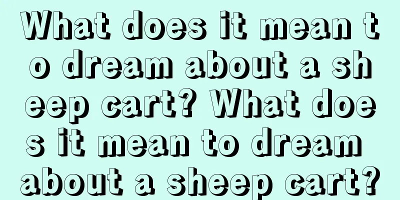 What does it mean to dream about a sheep cart? What does it mean to dream about a sheep cart?