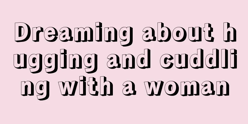 Dreaming about hugging and cuddling with a woman