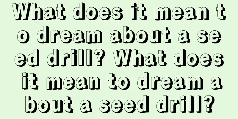 What does it mean to dream about a seed drill? What does it mean to dream about a seed drill?