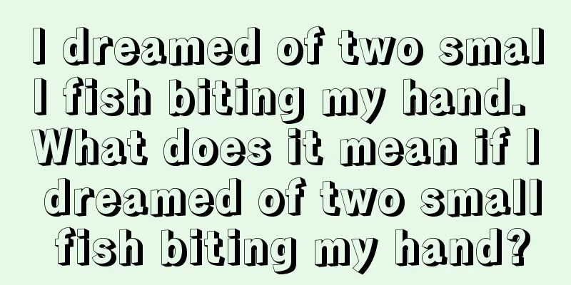 I dreamed of two small fish biting my hand. What does it mean if I dreamed of two small fish biting my hand?