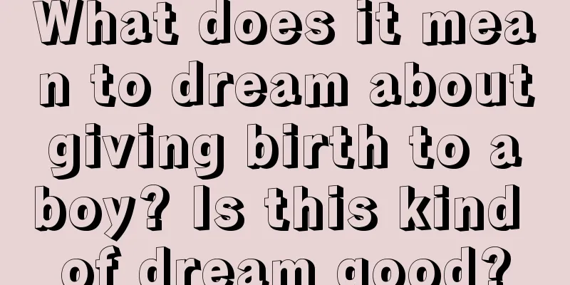 What does it mean to dream about giving birth to a boy? Is this kind of dream good?