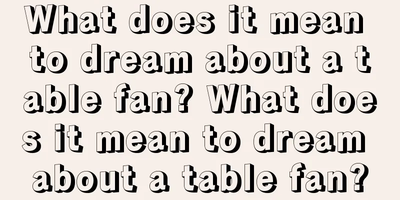 What does it mean to dream about a table fan? What does it mean to dream about a table fan?