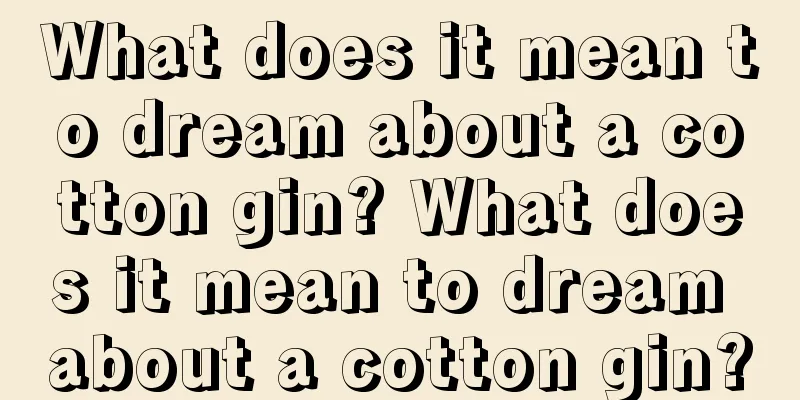 What does it mean to dream about a cotton gin? What does it mean to dream about a cotton gin?